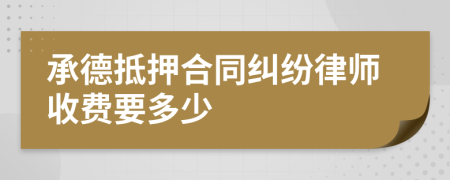 承德抵押合同纠纷律师收费要多少