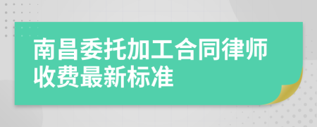 南昌委托加工合同律师收费最新标准