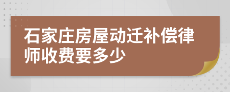 石家庄房屋动迁补偿律师收费要多少