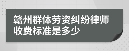 赣州群体劳资纠纷律师收费标准是多少