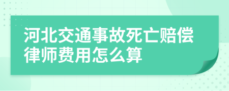 河北交通事故死亡赔偿律师费用怎么算