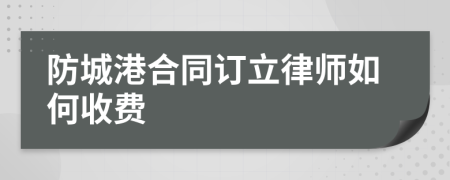 防城港合同订立律师如何收费