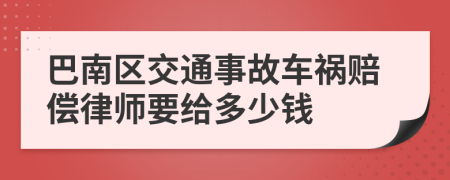 巴南区交通事故车祸赔偿律师要给多少钱