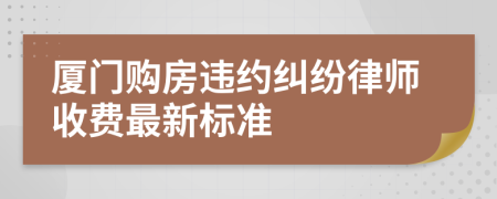 厦门购房违约纠纷律师收费最新标准