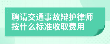 聘请交通事故辩护律师按什么标准收取费用