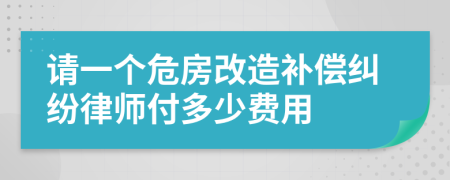 请一个危房改造补偿纠纷律师付多少费用