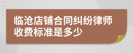 临沧店铺合同纠纷律师收费标准是多少