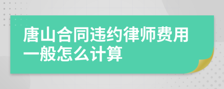 唐山合同违约律师费用一般怎么计算