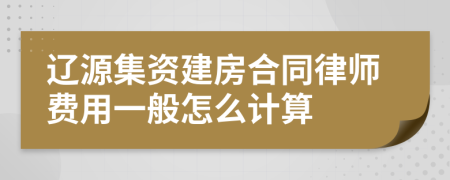 辽源集资建房合同律师费用一般怎么计算