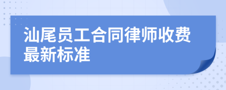 汕尾员工合同律师收费最新标准