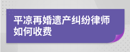 平凉再婚遗产纠纷律师如何收费