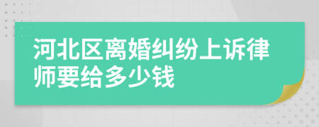 河北区离婚纠纷上诉律师要给多少钱