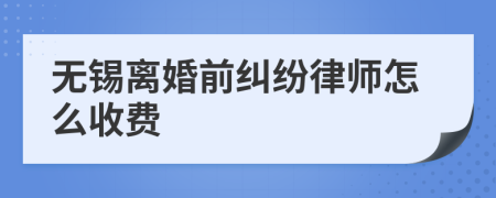 无锡离婚前纠纷律师怎么收费