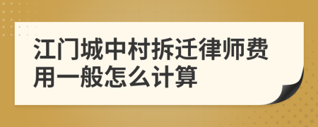 江门城中村拆迁律师费用一般怎么计算