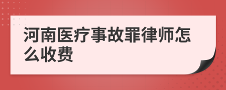 河南医疗事故罪律师怎么收费