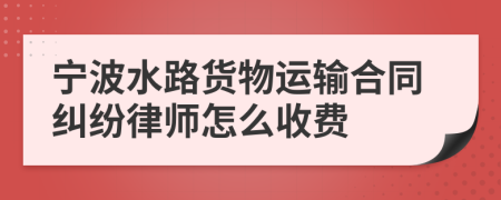 宁波水路货物运输合同纠纷律师怎么收费