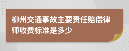 柳州交通事故主要责任赔偿律师收费标准是多少