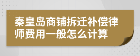 秦皇岛商铺拆迁补偿律师费用一般怎么计算