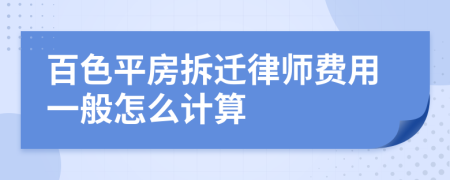 百色平房拆迁律师费用一般怎么计算