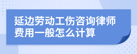 延边劳动工伤咨询律师费用一般怎么计算