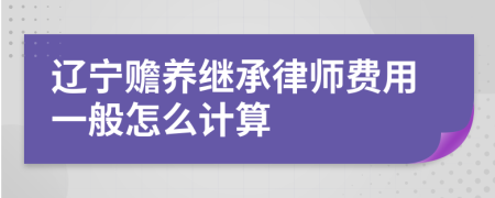 辽宁赡养继承律师费用一般怎么计算