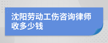 沈阳劳动工伤咨询律师收多少钱