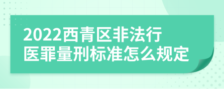 2022西青区非法行医罪量刑标准怎么规定