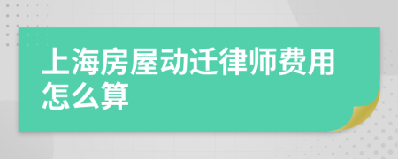 上海房屋动迁律师费用怎么算