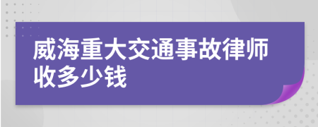 威海重大交通事故律师收多少钱