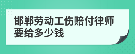 邯郸劳动工伤赔付律师要给多少钱