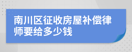 南川区征收房屋补偿律师要给多少钱