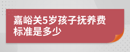 嘉峪关5岁孩子抚养费标准是多少