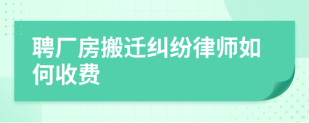 聘厂房搬迁纠纷律师如何收费