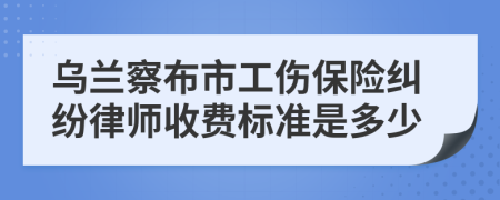 乌兰察布市工伤保险纠纷律师收费标准是多少