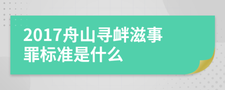 2017舟山寻衅滋事罪标准是什么