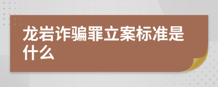 龙岩诈骗罪立案标准是什么