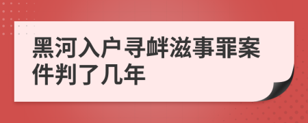 黑河入户寻衅滋事罪案件判了几年