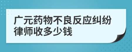 广元药物不良反应纠纷律师收多少钱