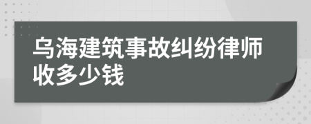 乌海建筑事故纠纷律师收多少钱