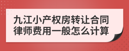 九江小产权房转让合同律师费用一般怎么计算