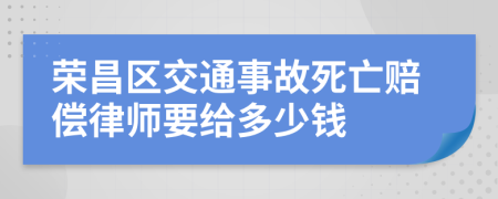 荣昌区交通事故死亡赔偿律师要给多少钱