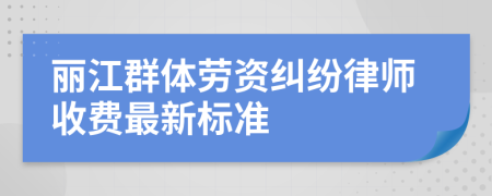 丽江群体劳资纠纷律师收费最新标准