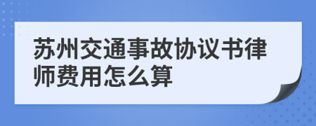 苏州交通事故协议书律师费用怎么算