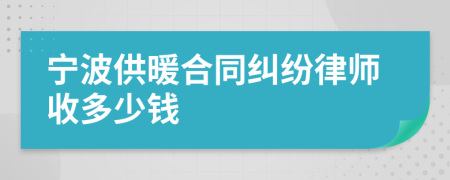 宁波供暖合同纠纷律师收多少钱