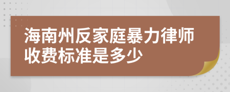 海南州反家庭暴力律师收费标准是多少