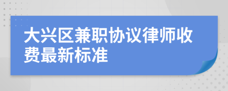 大兴区兼职协议律师收费最新标准