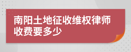 南阳土地征收维权律师收费要多少