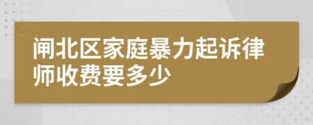 闸北区家庭暴力起诉律师收费要多少