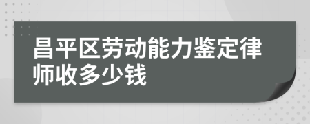 昌平区劳动能力鉴定律师收多少钱