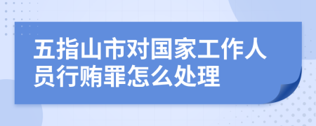 五指山市对国家工作人员行贿罪怎么处理